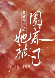 变成丧尸后她被圈养了(NPH)最新章节_