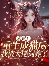 末世!重生成猫后我被大佬饲养了免费阅读