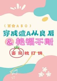 穿成渣A从良后艳福不浅abo