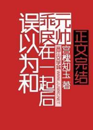 误以为和乖戾元帅在一起TXT