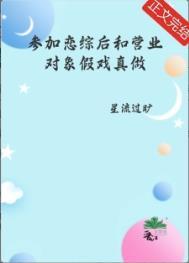 参加恋综后和营业对象假戏真做了by星流过矿