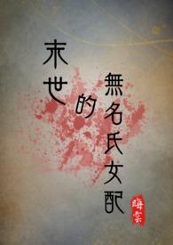 末世的无名氏女配(np) 最新章节