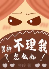 男神不理我怎么办全文阅读