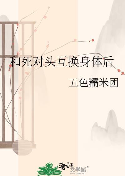 和死对头互换身体后免费