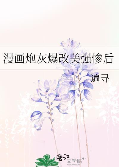 漫画炮灰爆改美强TXT全文
