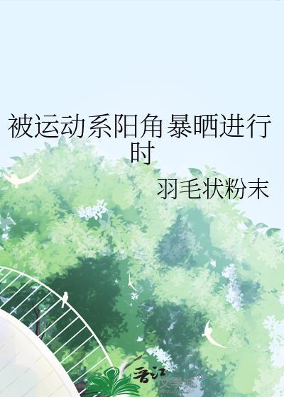被运动系阳角暴晒进行时 羽毛状粉末