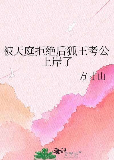 被天庭拒绝后狐王考公上岸了by方寸山