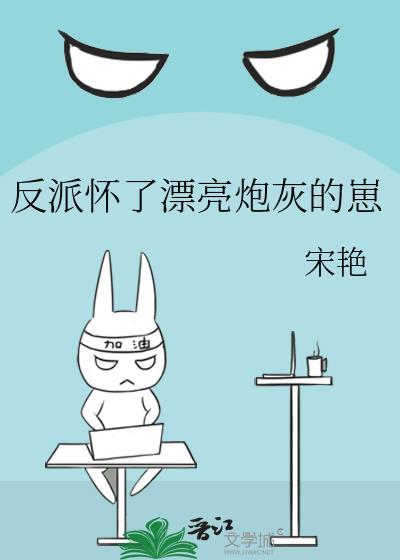 反派怀了漂亮炮灰的崽全文阅读