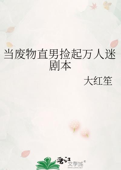 当废物直男捡起万人迷剧本txt