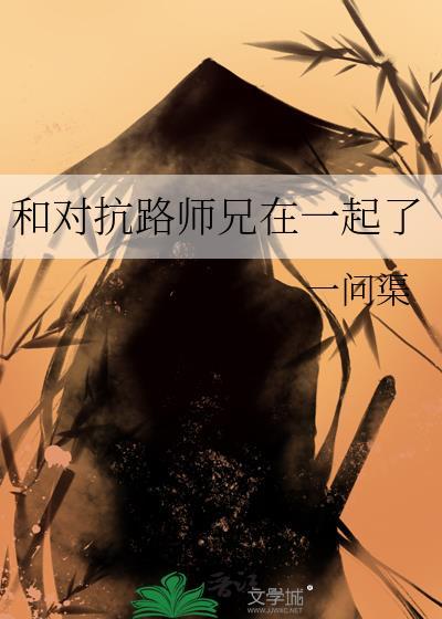 和对抗路师兄在一起了一问渠