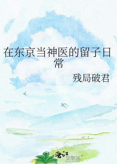 在东京当神医的留子日常 作者残局破君