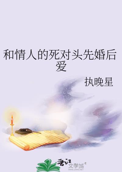 和情人的死对头先婚后爱 执晚星