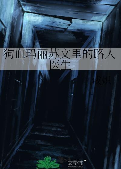 狗血玛丽苏文里的路人医生戌炽txt