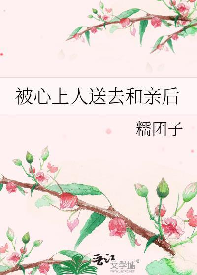 被心上人送去和亲后怎么说