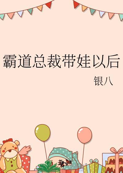 霸道总裁带娃以后 银八