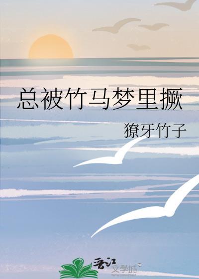 总被竹马梦里撅txt獠牙竹子
