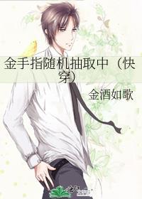 金手指随机抽取中(快穿)往生酒免费阅18