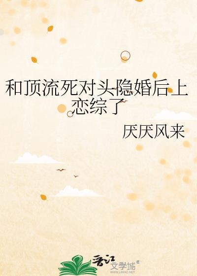 顶流和死对头隐婚后免费阅读