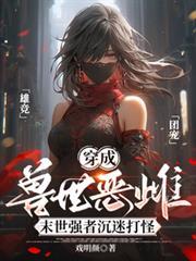 穿成兽世恶雌末世强者沉迷打怪