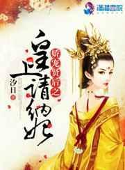 娇宠贤后 皇上请纳妃
