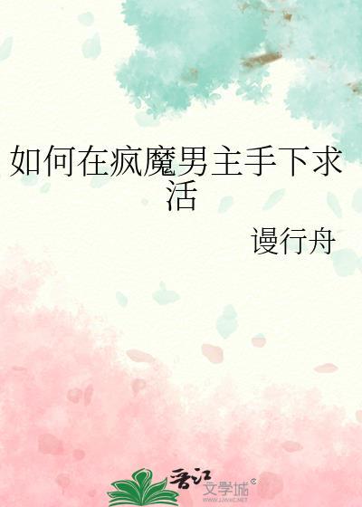 如何在疯魔男主手下求活 谩行舟 笔趣阁