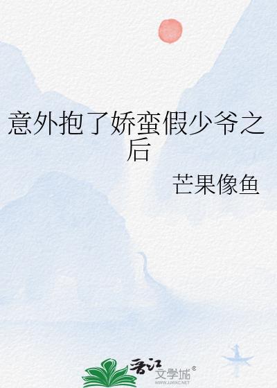 意外抱了娇蛮假少爷之后