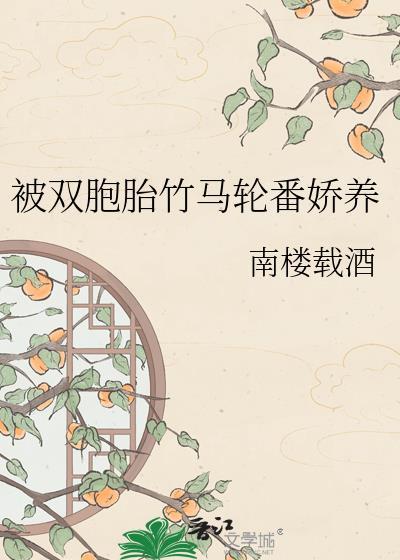 被双胞胎竹马轮番娇养